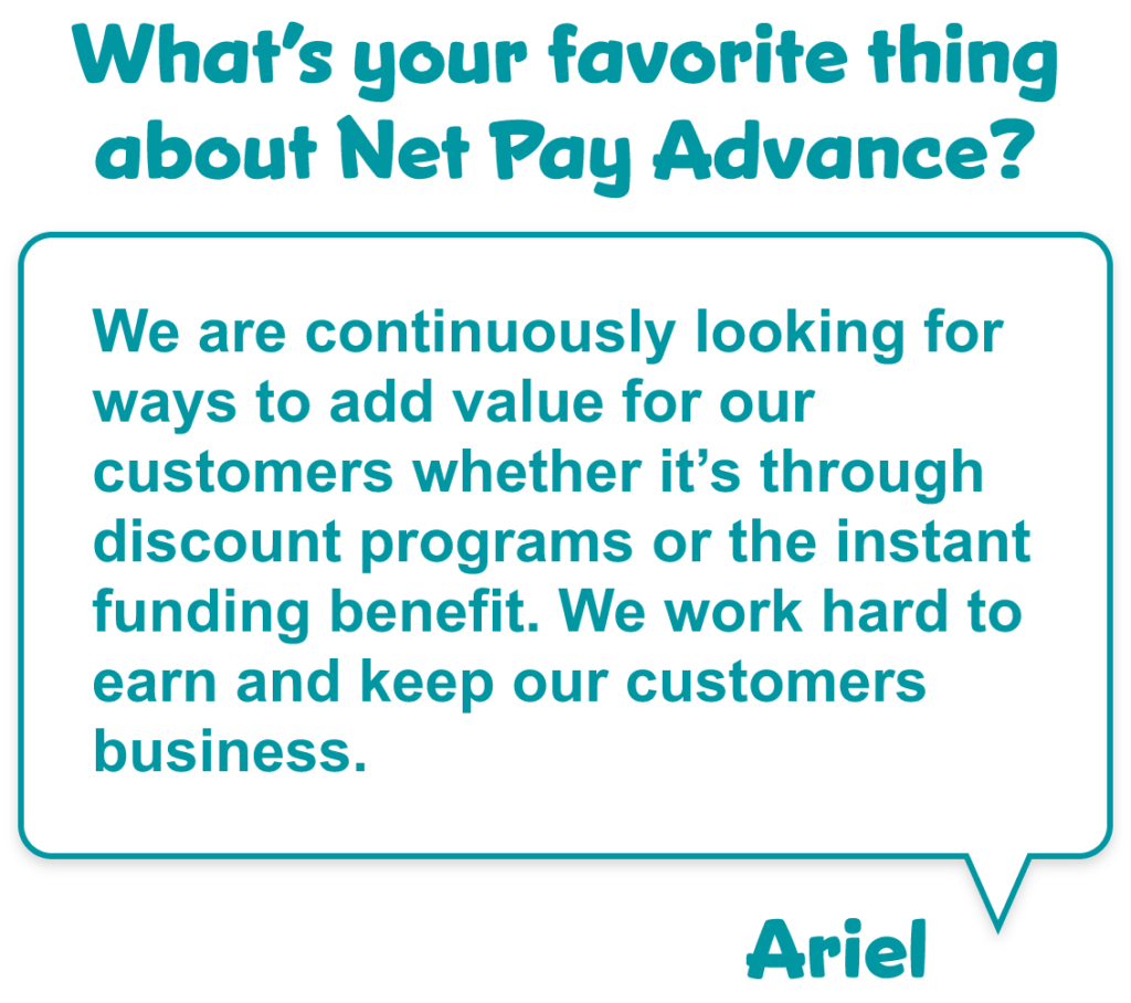 Question that asks "What's your favorite thing about Net Pay Advance?" with a quote from Ariel Westphal saying "We are continuously looking for ways to add value for our customers whether it's through discount programs or the instant funding benefit. We work hard to earn and keep our customers business."