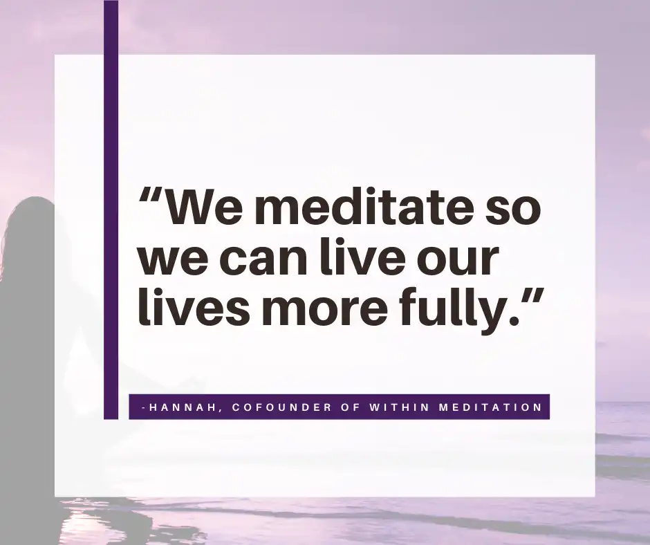 ”We meditate so we can live our lives more fully.” quote from Hannah