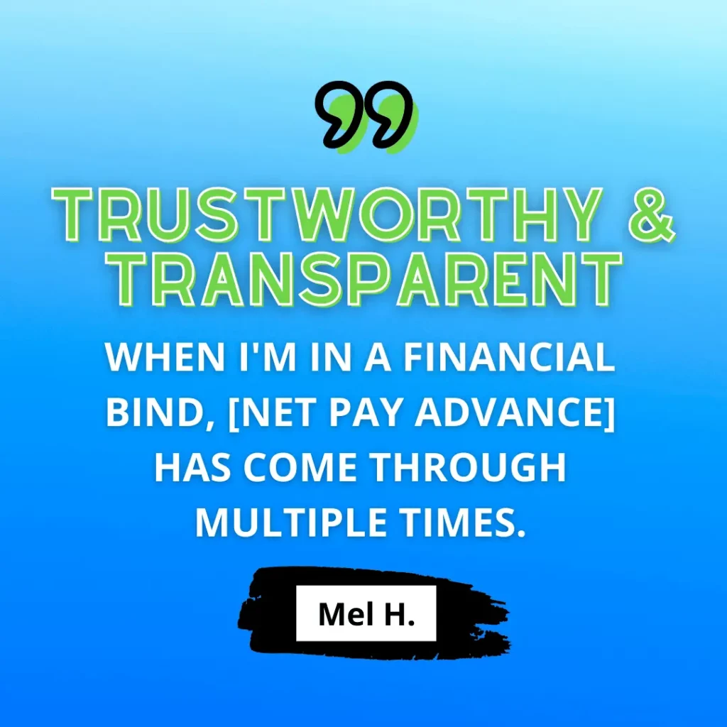 In green and white text on blue background, a positive customer review states “‘Trustworthy & Transparent. When I'm in a financial bind, [Net Pay Advance] has come through multiple times.’ -   Mel H."