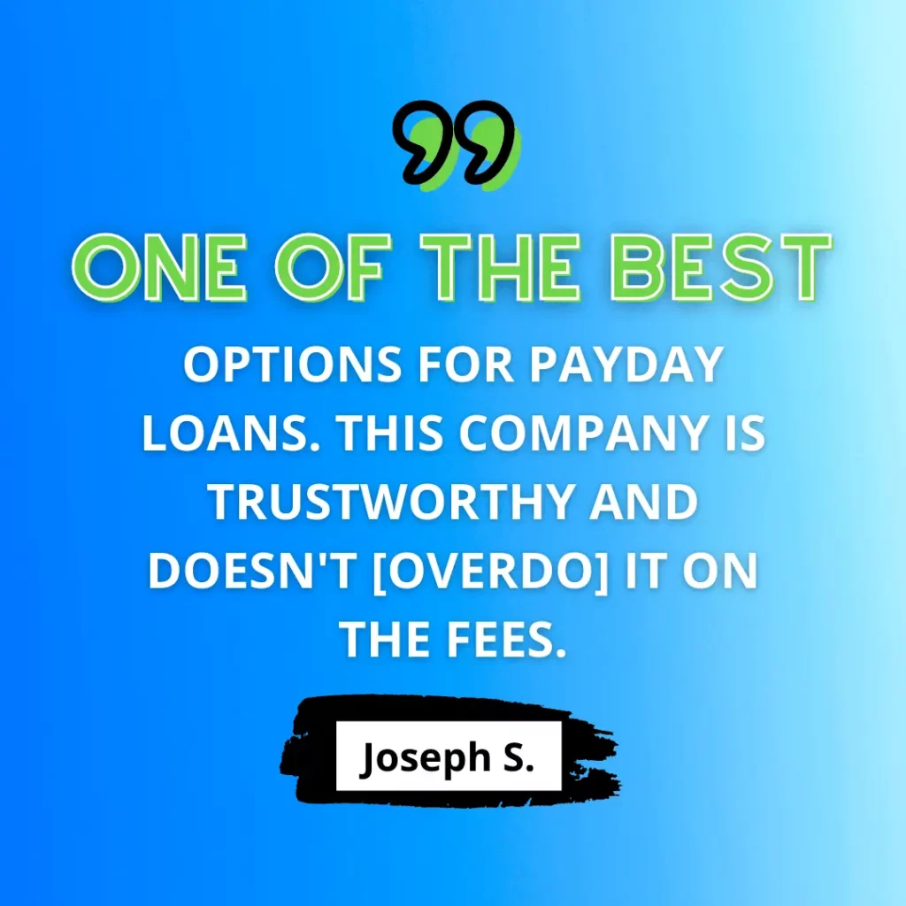 In green and white text on blue background, a positive customer review says “‘One of the best options for payday loans. This company is trustworthy and doesn't [overdo] it on the fees.’ - Joseph S."