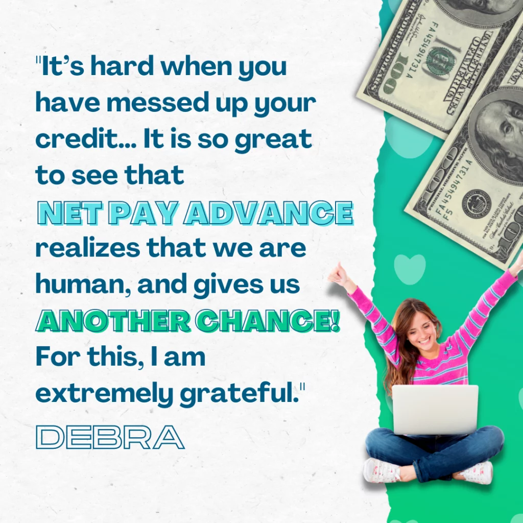 Customer review from Debra that reads "It's hard when you have messed up your credit... It is so great to see that Net Pay Advance realizes that we are human, and gives us another chance! For this, I am extremely grateful."