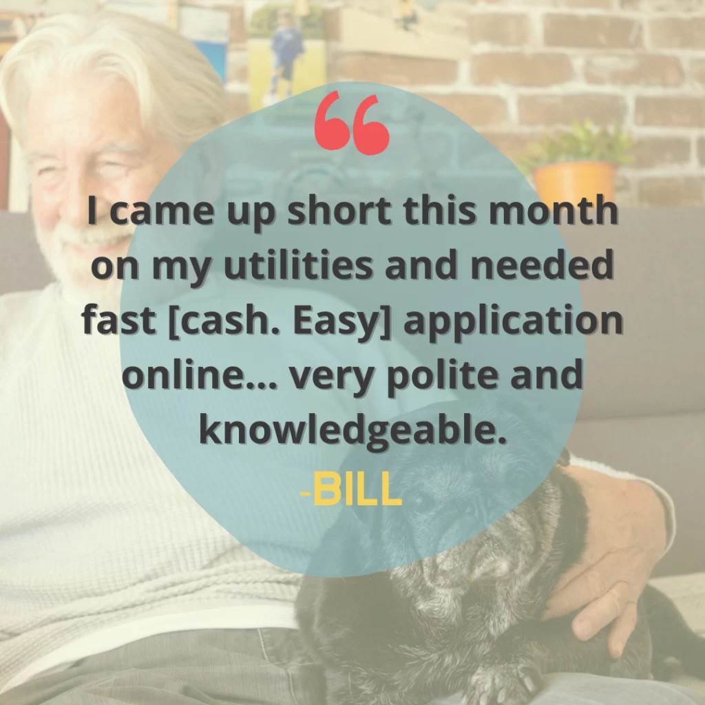 Image of man sitting with dog on lap. Review from Bill, “I came up short this month on my utilities and needed fast [cash. Easy] application online... very polite and knowledgeable." 