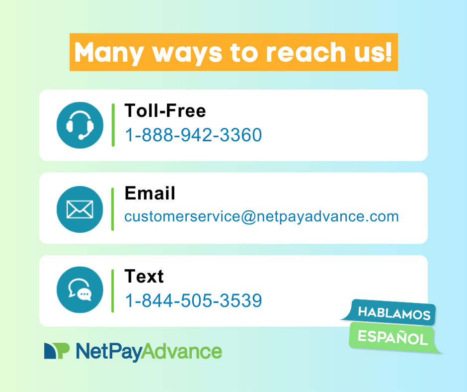 Call the Net Pay Advance toll free phone number 1-888-942-3320, text 1-844505-3539, and email customerservice@netpayadvance.com