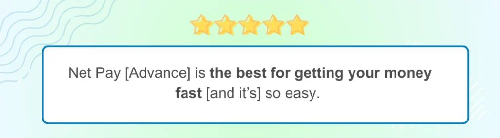 Green-blue background with 5 yellow stars at the top bears a white rectangle text box. The review says, Net Pay [Advance] is the best for getting your money fast [and it’s] so easy.