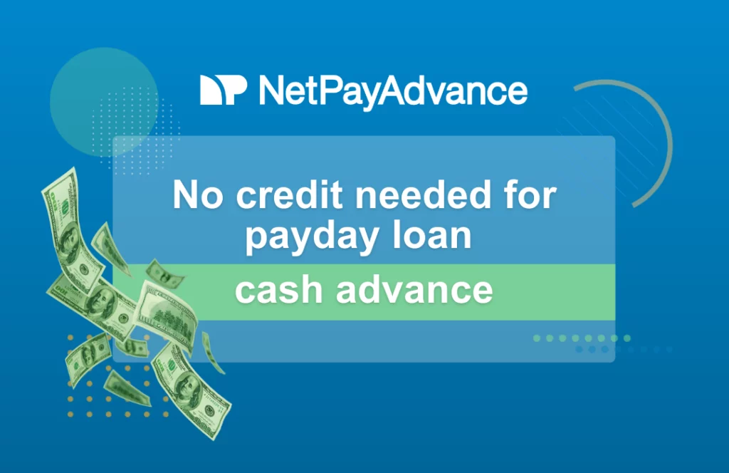 Blue background bears the Net Pay Advance logo and brand name at the top in white. White text saying – no credit needed for payday loan is displayed within a translucent blue rectangle with a green panel just below it which has the words – cash advance in white font. A few currency notes in green are casually placed at the bottom left area.