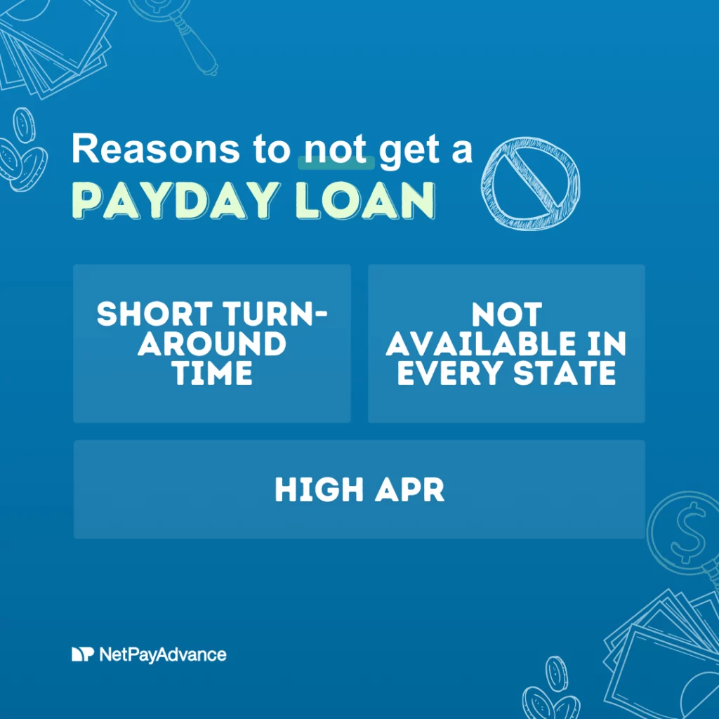 Blue background displays the Net Pay Advance brand name and logo in white. A graphic of a prohibited symbol or no symbol lies on the left of white text saying – reasons to not get a. The words payday loan in pale yellow text appear in all caps just below. There are three blue rectangles that bear white text in all caps. The first one says – short turn-around time, the second one which is right next to the first says – not available in every state. The last rectangle is below the first two rectangles and says – high APR. Graphics of a magnifying glass with dollar sign on the lens, coins, and currency bills are shown at the top-left and bottom-right corners.