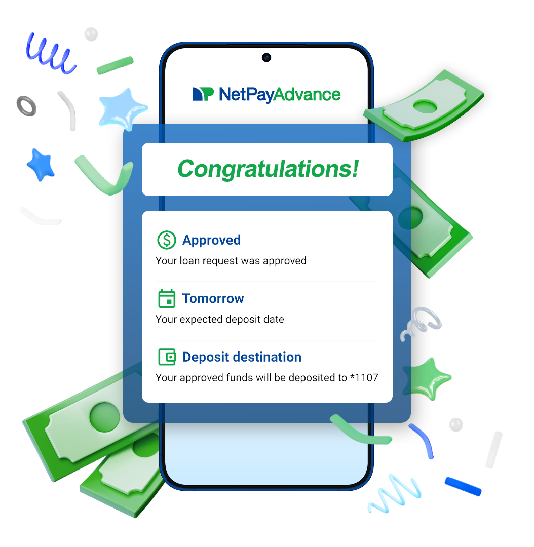 Phone screen showing a 'Congratulations!' message with loan approval details: 'Approved' with the message 'Your loan request was approved,' 'Tomorrow' indicating the expected deposit date, and 'Deposit destination' showing the funds will be deposited to *1107. Green money symbols and colorful confetti surround the phone, emphasizing the successful loan process. The NetPayAdvance logo is visible at the top of the screen.